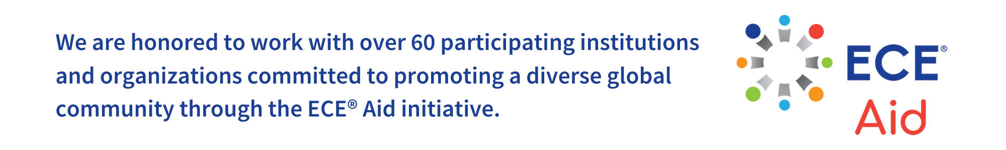 We are honored to work with over 50 participating institutions and organizations committed to promoting a diverse global community through the ECE Aid initiative.